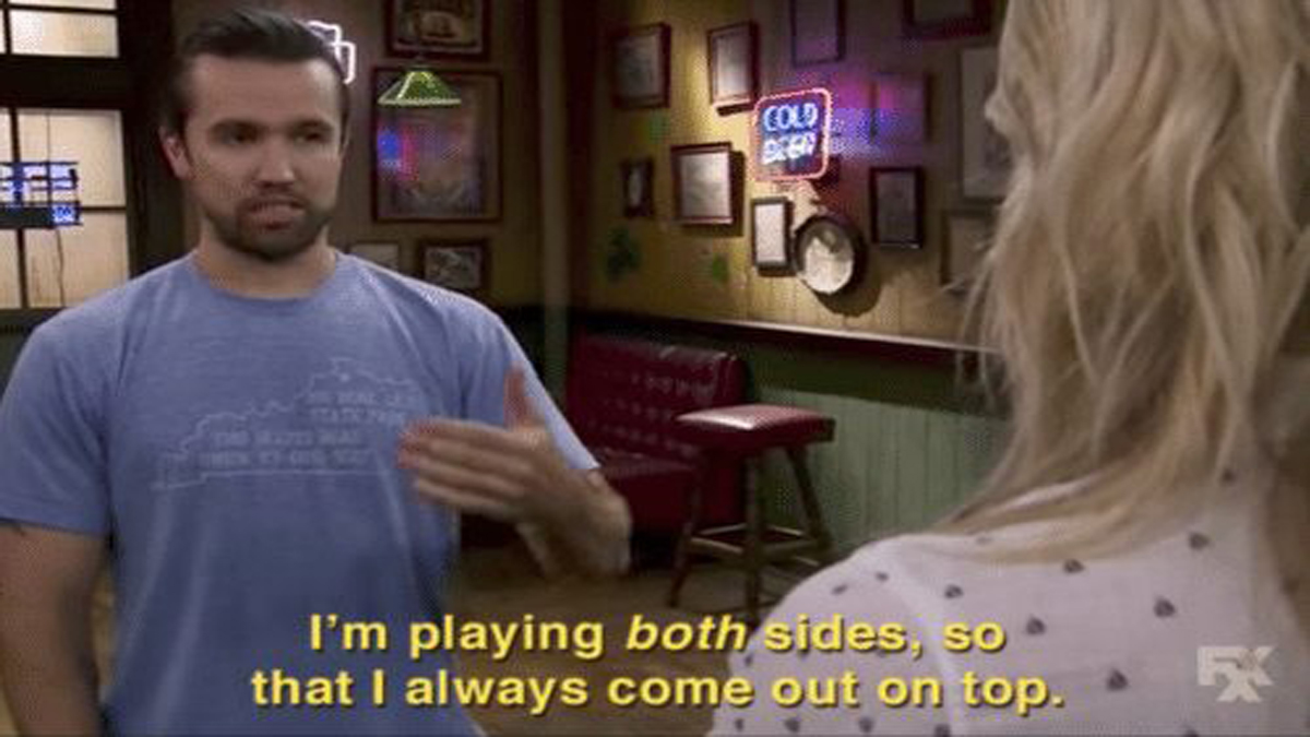 Always Sunny in Philadelphia meme - I'm playing both sides, so that I always come out on top